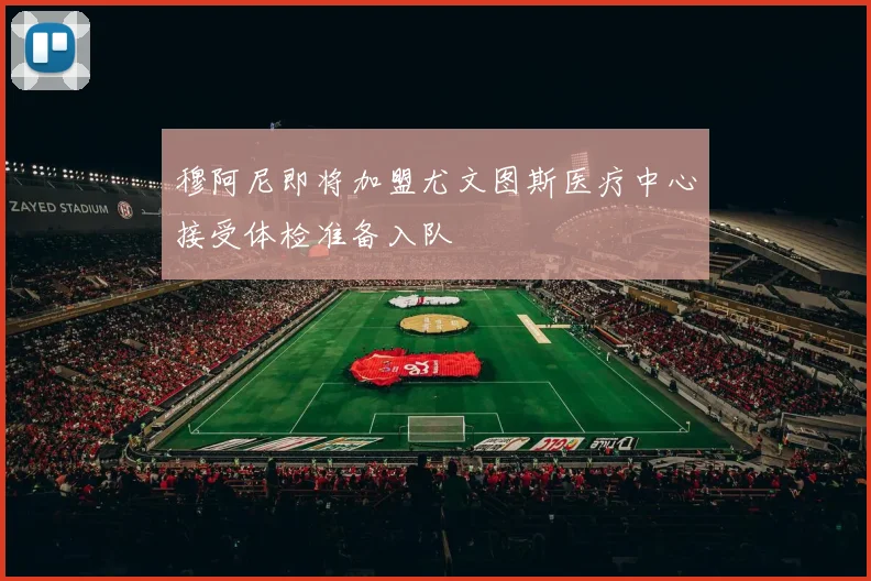 穆阿尼即将加盟尤文图斯医疗中心接受体检准备入队